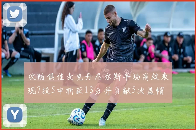 攻防俱佳麦克丹尼尔斯半场高效表现7投5中斩获13分并贡献5次盖帽