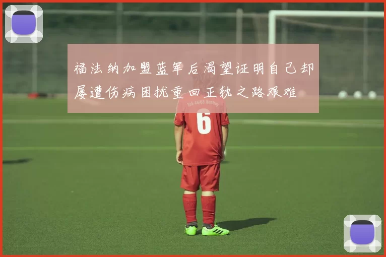 福法纳加盟蓝军后渴望证明自己却屡遭伤病困扰重回正轨之路艰难