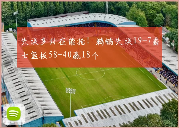 失误多好在能抢！鹈鹕失误19-7爵士篮板58-40赢18个