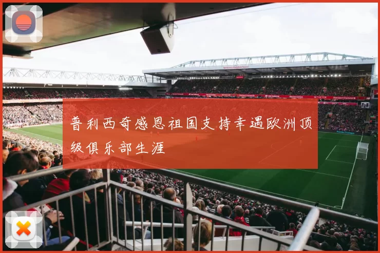 普利西奇感恩祖国支持幸遇欧洲顶级俱乐部生涯