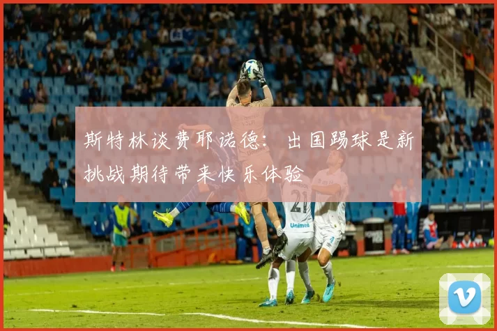 斯特林谈费耶诺德：出国踢球是新挑战期待带来快乐体验