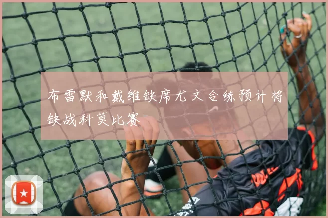布雷默和戴维缺席尤文合练预计将缺战科莫比赛