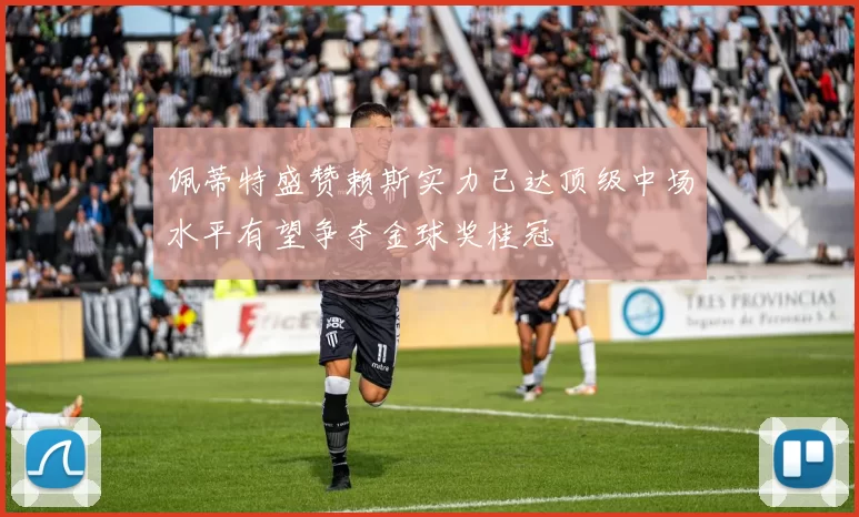 佩蒂特盛赞赖斯实力已达顶级中场水平有望争夺金球奖桂冠