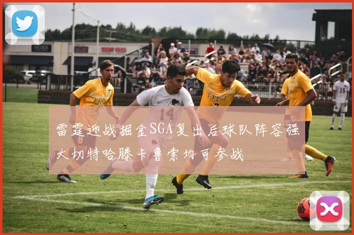雷霆迎战掘金SGA复出后球队阵容强大切特哈滕卡鲁索均可参战